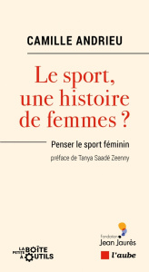 Le sport, une histoire de femmes ? Penser le sport féminin - Andrieu Camille ; Saadé Zeenny Tanya