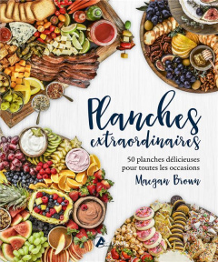 Planches extraordinaires. 50 planches délicieuses pour toutes les occasions - Brown Maegan ; Rastetter-Ladouce Madeleine