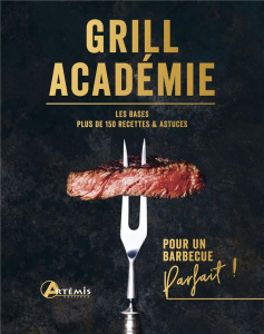 Grill Académie. Les bases, plus de 150 recettes & astuces - Piron Julien