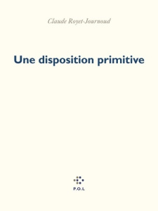 Une disposition primitive - Royet-Journoud Claude