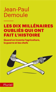 Les dix millénaires oubliés qui ont fait l'Histoire. Quand on inventa l'agriculture, la guerre [...] - Demoule Jean-Paul