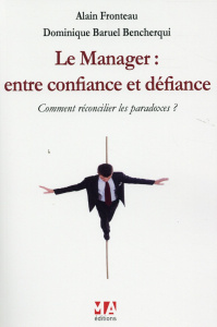 Le manager : entre confiance et défiance. Comment réconcilier les paradoxes ? - Fronteau Alain ; Baruel Bencherqui Dominique