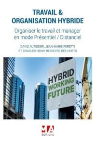 Travail & organisation hybride. Organiser le travail et manager en mode présentiel / distanciel - Autissier David ; Peretti Jean-Marie ; Besseyre de