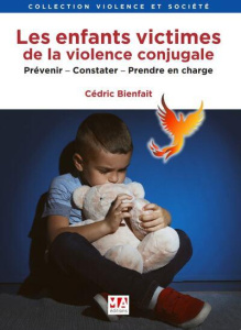 Les enfants victimes de la violence conjugale. Prévenir, constater, prendre en charge - Bienfait Cédric ; Lessard Geneviève