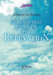 Le renouveau d'une vie par l'élévation. Livret 2 - Ryckere Catherine de