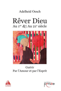 Rêver Dieu au 1er & au 21e siècle. Guérir par l'amour et par l'esprit - Oesch Adelheid