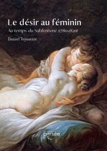 Le désir au féminin. Au temps du Sublimisme (1780-1820) - Teysseire Daniel