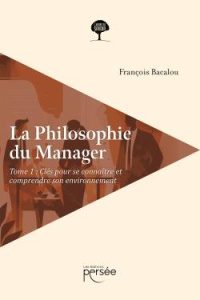 La philosophie du manager. Tome 1, Clés pour se connaître et comprendre son environnement - Bacalou François