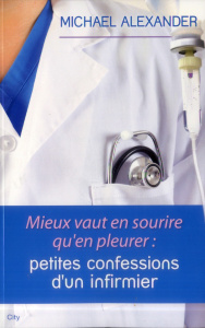 Mieux vaut en sourire qu'en pleurer. Petites confessions d'un infirmier - Alexander Michael ; Laurent Julien