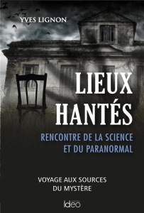 Lieux hantés. Quand la science rencontre l'étrange - Lignon Yves