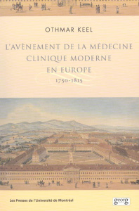 L'avènement de la médecine clinique moderne en Europe 1750-1815. Politiques, institutions et savoirs - Keel Othmar