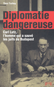 Diplomatie dangereuse. Carl Lutz, l'homme qui a sauvé les juifs de Budapest - Tschuy Theo ; Wiesenthal Simon ; Lasserre Jacques