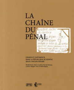La chaîne du pénal. Crimes et châtiments dans la République de Genève sous l'Ancien Régime - Porret Michel ; Cicchini Marco ; Fontana Vincent ;