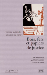 Bois, fers et papiers de justice. Histoire matérielle du droit de punir - Porret Michel ; Fontana Vincent ; Maugué Ludovic