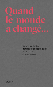 Quand le monde a changé. L'entrée de Genève dans la Confédération suisse - Herrmann Irène ; Maudet Pierre