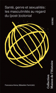 Santé, genre et sexualités : les masculinités au regard du (post-)colonial - Arena Francesca ; Farré Sébastien