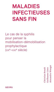 Maladies infectieuses sans fin. Le cas de la syphilis pour penser la mobilisation-démobilisation pro - Bonah Christian ; Linte Guillaume ; Wenger Alexand