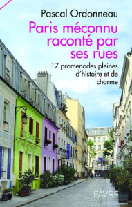 Paris méconnu raconté par ses rues. 17 promenades pleines d'histoire et de charme - Ordonneau Pascal