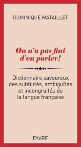 On n'a pas fini d'en parler ! Dictionnaire savoureux des subtilités, ambiguïtés et incongruités - Mataillet Dominique