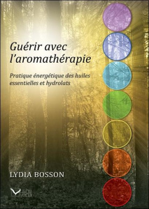 Guérir avec l'aromathérapie. Pratique énergétique des huiles essentielles et des hydrolats - Bosson Lydia