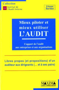 MIEUX PILOTER ET MIEUX UTILISER L'AUDIT. L'apport de l'audit aux entreprises et aux organisations - Barbier Etienne