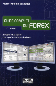 Guide complet du Forex. Investir et gagner sur le marché des devises, 3e édition - Dusoulier Pierre-Antoine