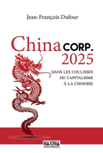 China Corp.2025. Dans les coulisses du capitalisme à la chinoise - Dufour Jean-François