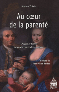 Au coeur de la parenté. Oncles et tantes dans la France des Lumières - Trévisi Marion ; Bardet Jean-Pierre