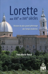 Lorette aux XVIe et XVIIe siècles. Histoire du plus grand pèlerinage des Temps modernes - Bercé Yves-Marie