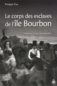 Le corps des esclaves de l?île Bourbon. Histoire d?une reconquête - Eve Prosper
