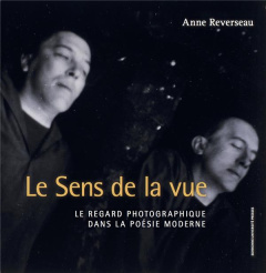 Le sens de la vue. Le regard photographique dans la poésie moderne - Reverseau Anne