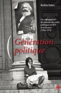 Génération politique. Les organisations de jeunesse des partis politiques en RFA et en France (1966- - Dubois Mathieu