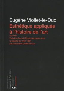 Esthétique appliquée à l'histoire de l'art. Suivi de Viollet-le-Duc et l'Ecole des Beaux-arts, la ba - Viollet-le-Duc Eugène ; Viollet-le-Duc Geneviève