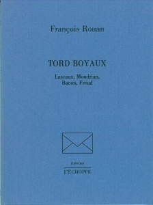 Tord boyaux. Lascaux, Mondrian, Bacon, Freud - Rouan François