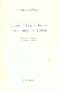 L'amitié Leiris Bacon. Une étrange fascination - Peppiatt Michael ; Cotensin Patrice