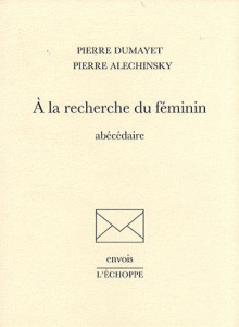 A la recherche du féminin. Abécédaire - Dumayet Pierre ; Alechinsky Pierre