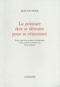 La peinture doit se détruire pour se réinventer - Fautrier Jean ; Schwarz Dieter