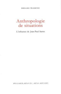 Anthropologie de situations. L'influence de Jean-Paul Sartre - Traimond Bernard
