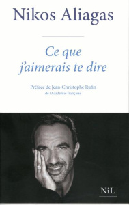 Ce que j'aimerais te dire - Aliagas Nikos ; Rufin Jean-Christophe