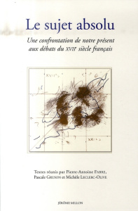 Le sujet absolu. Une confrontation de notre présent aux débats du XVIIe siècle français - Fabre Pierre-Antoine ; Gruson Pascale ; Leclerc-Ol