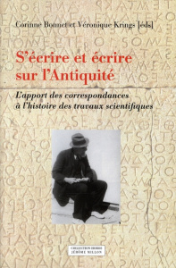 S'écrire et écrire sur l'Antiquité. L'apport des correspondances à l'histoire des travaux scientifiq - Krings Véronique ; Bonnet Corinne