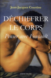 Déchiffrer le corps. Penser avec Foucault - Courtine Jean-Jacques