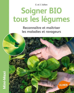 Soigner BIO tous les légumes. Reconnaître et maîtriser les maladies et ravageurs - Jullien Jérôme ; Jullien Elisabeth
