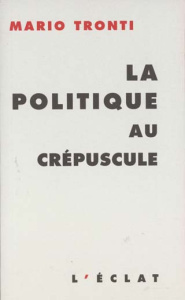 LA POLITIQUE AU CREPUSCULE - TRONTI MARIO