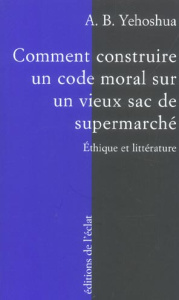 Comment construire un code moral sur un vieux sac de supermarché. Ethique et littérature - Yehoshua Avraham B.
