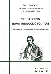 Victor Cousin, homo théologico-politicus. Philologie, philosophie, histoire littéraire, journée d'ét - Fauquet Eric