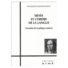 Sieyès et l'ordre de la langue. L'invention de la politique moderne - Guilhaumou Jacques