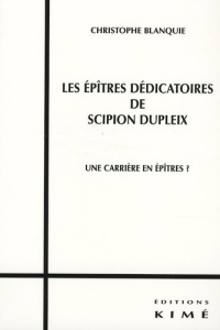 Les épîtres dédicatoires de Scipion Dupleix. Une carrière en épîtres ? - Blanquie Christophe