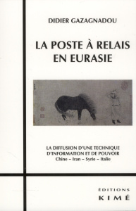 La poste à relais en Eurasie. La diffusion d'une technique d'information et de pouvoir Chine, Iran, - Gazagnadou Didier