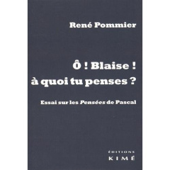O Blaise ! à quoi tu penses ? Essai sur les Pensées de Pascal - Pommier René